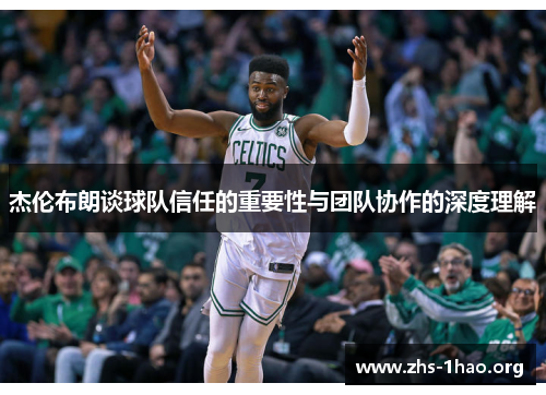 杰伦布朗谈球队信任的重要性与团队协作的深度理解 杰伦布朗谈球队信任的重要性与团队协作的深度理解