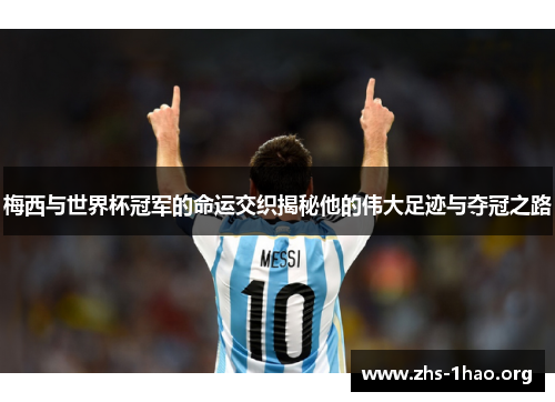 梅西与世界杯冠军的命运交织揭秘他的伟大足迹与夺冠之路 梅西与世界杯冠军的命运交织揭秘他的伟大足迹与夺冠之路