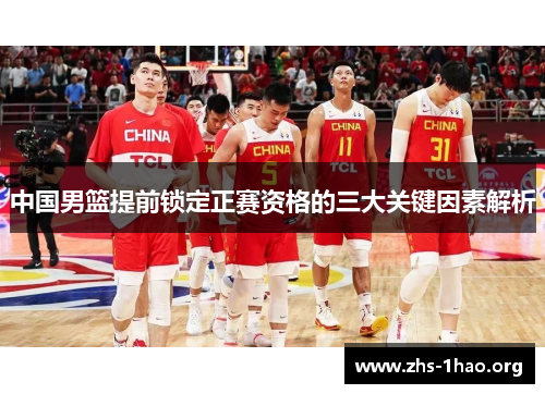 中国男篮提前锁定正赛资格的三大关键因素解析 中国男篮提前锁定正赛资格的三大关键因素解析