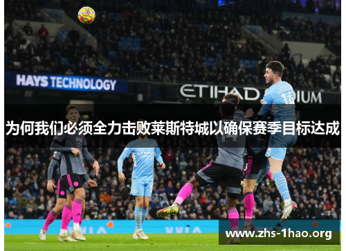 为何我们必须全力击败莱斯特城以确保赛季目标达成 为何我们必须全力击败莱斯特城以确保赛季目标达成