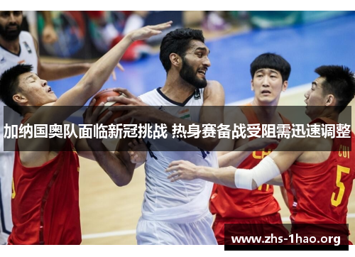 加纳国奥队面临新冠挑战 热身赛备战受阻需迅速调整 加纳国奥队面临新冠挑战 热身赛备战受阻需迅速调整