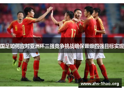 国足如何应对亚洲杯三强竞争挑战确保晋级四强目标实现 国足如何应对亚洲杯三强竞争挑战确保晋级四强目标实现