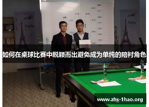 如何在桌球比赛中脱颖而出避免成为单纯的陪衬角色 如何在桌球比赛中脱颖而出避免成为单纯的陪衬角色