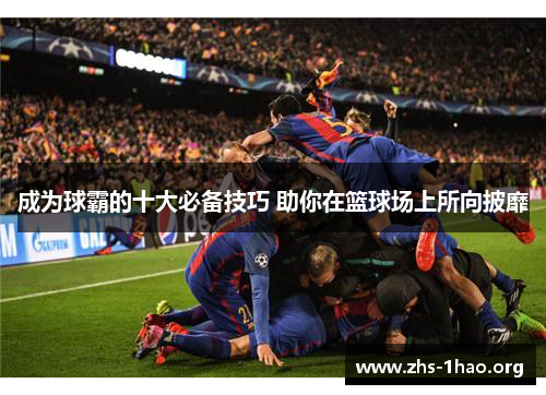 成为球霸的十大必备技巧 助你在篮球场上所向披靡