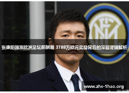 张康阳领涨欧洲足坛薪酬潮 3788万欧元奖励背后的深层逻辑解析 张康阳领涨欧洲足坛薪酬潮 3788万欧元奖励背后的深层逻辑解析