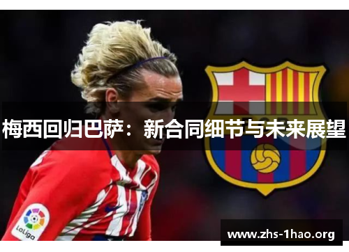 梅西回归巴萨:新合同细节与未来展望 梅西回归巴萨:新合同细节与未来展望
