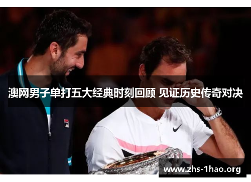 澳网男子单打五大经典时刻回顾 见证历史传奇对决 澳网男子单打五大经典时刻回顾 见证历史传奇对决