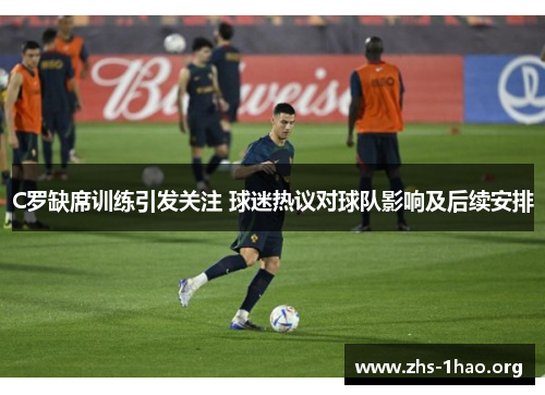 C罗缺席训练引发关注 球迷热议对球队影响及后续安排 C罗缺席训练引发关注 球迷热议对球队影响及后续安排