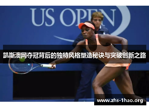 凯斯澳网夺冠背后的独特风格塑造秘诀与突破创新之路 凯斯澳网夺冠背后的独特风格塑造秘诀与突破创新之路