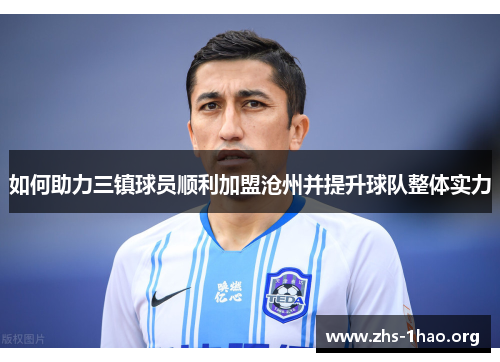 如何助力三镇球员顺利加盟沧州并提升球队整体实力 如何助力三镇球员顺利加盟沧州并提升球队整体实力