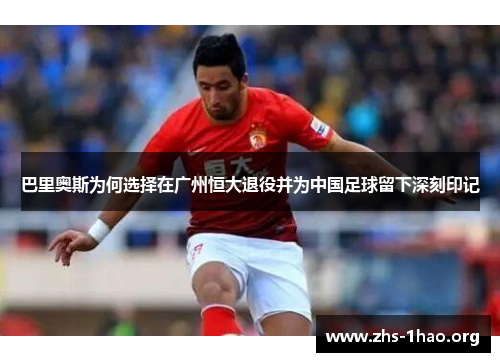 巴里奥斯为何选择在广州恒大退役并为中国足球留下深刻印记 巴里奥斯为何选择在广州恒大退役并为中国足球留下深刻印记
