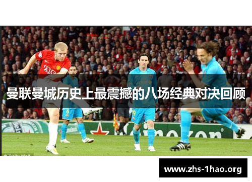 曼联曼城历史上最震撼的八场经典对决回顾 曼联曼城历史上最震撼的八场经典对决回顾