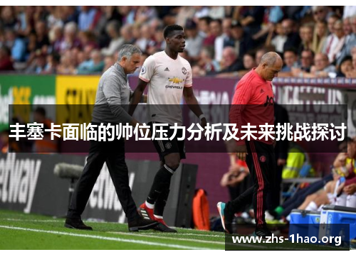 丰塞卡面临的帅位压力分析及未来挑战探讨 丰塞卡面临的帅位压力分析及未来挑战探讨