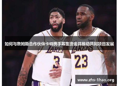 如何与詹姆斯合作伙伴卡特携手筹集资金并推动共同项目发展 如何与詹姆斯合作伙伴卡特携手筹集资金并推动共同项目发展