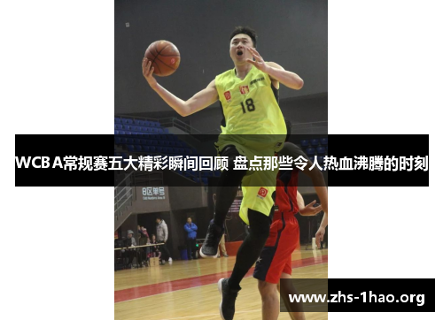 WCBA常规赛五大精彩瞬间回顾 盘点那些令人热血沸腾的时刻 WCBA常规赛五大精彩瞬间回顾 盘点那些令人热血沸腾的时刻
