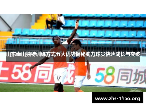山东泰山独特训练方式五大优势揭秘助力球员快速成长与突破 山东泰山独特训练方式五大优势揭秘助力球员快速成长与突破