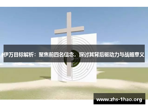 伊万目标解析:聚焦前四名信念,探讨其背后驱动力与战略意义 伊万目标解析:聚焦前四名信念,探讨其背后驱动力与战略意义