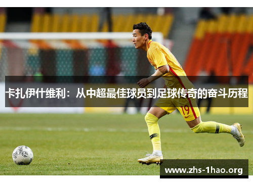 卡扎伊什维利：从中超最佳球员到足球传奇的奋斗历程