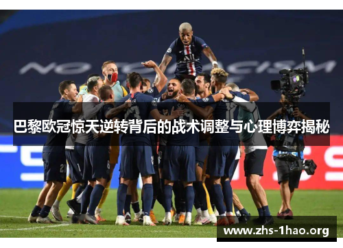 巴黎欧冠惊天逆转背后的战术调整与心理博弈揭秘 巴黎欧冠惊天逆转背后的战术调整与心理博弈揭秘