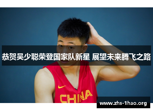恭贺吴少聪荣登国家队新星 展望未来腾飞之路 恭贺吴少聪荣登国家队新星 展望未来腾飞之路