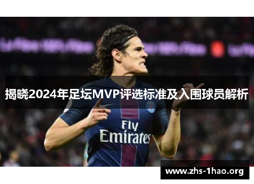 揭晓2024年足坛MVP评选标准及入围球员解析 揭晓2024年足坛MVP评选标准及入围球员解析