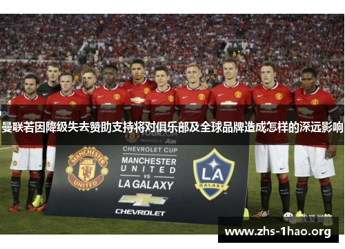 曼联若因降级失去赞助支持将对俱乐部及全球品牌造成怎样的深远影响 曼联若因降级失去赞助支持将对俱乐部及全球品牌造成怎样的深远影响