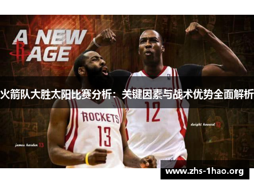 火箭队大胜太阳比赛分析：关键因素与战术优势全面解析