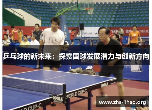 乒乓球的新未来：探索国球发展潜力与创新方向