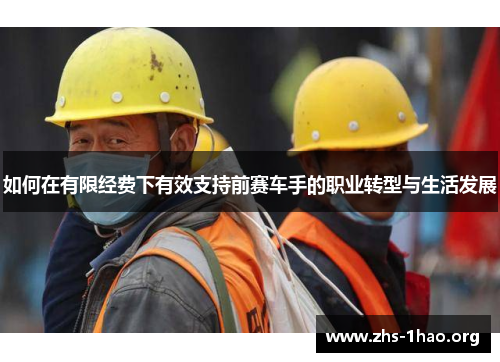 如何在有限经费下有效支持前赛车手的职业转型与生活发展 如何在有限经费下有效支持前赛车手的职业转型与生活发展