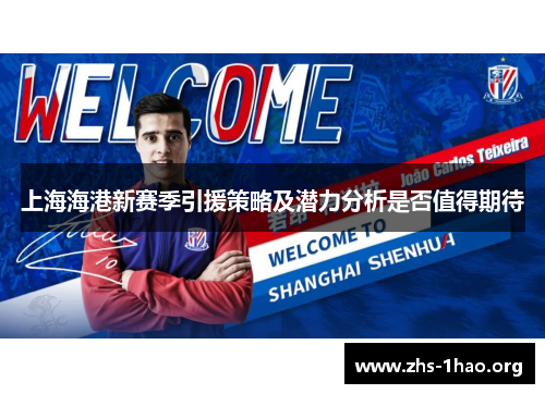 上海海港新赛季引援策略及潜力分析是否值得期待 上海海港新赛季引援策略及潜力分析是否值得期待