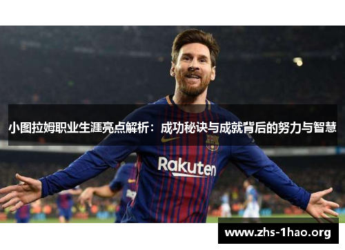 小图拉姆职业生涯亮点解析：成功秘诀与成就背后的努力与智慧