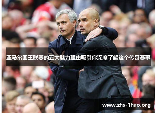 亚马尔国王联赛的五大魅力理由吸引你深度了解这个传奇赛事 亚马尔国王联赛的五大魅力理由吸引你深度了解这个传奇赛事