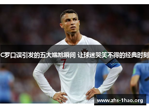 C罗口误引发的五大尴尬瞬间 让球迷哭笑不得的经典时刻
