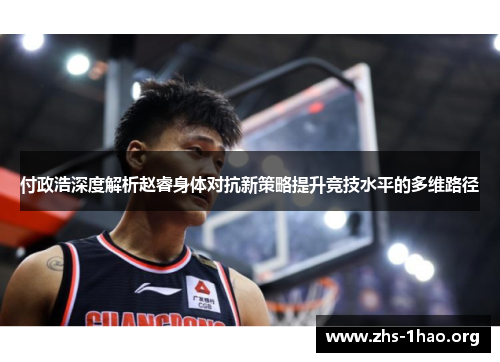 付政浩深度解析赵睿身体对抗新策略提升竞技水平的多维路径 付政浩深度解析赵睿身体对抗新策略提升竞技水平的多维路径
