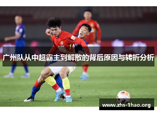 广州队从中超霸主到解散的背后原因与转折分析 广州队从中超霸主到解散的背后原因与转折分析