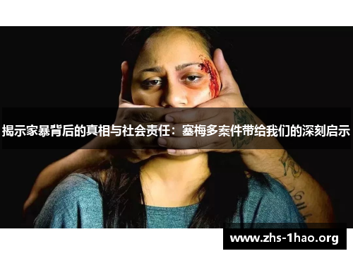 揭示家暴背后的真相与社会责任:塞梅多案件带给我们的深刻启示 揭示家暴背后的真相与社会责任:塞梅多案件带给我们的深刻启示