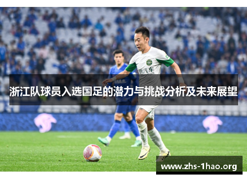 浙江队球员入选国足的潜力与挑战分析及未来展望 浙江队球员入选国足的潜力与挑战分析及未来展望