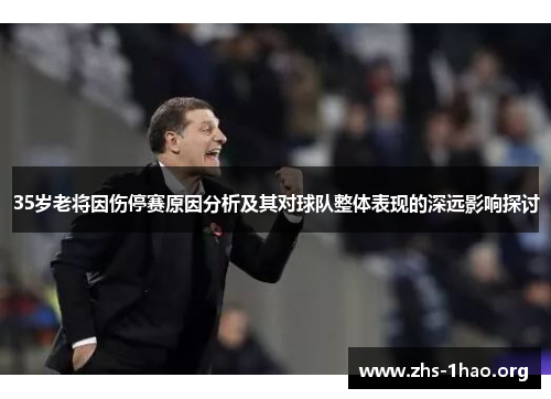 35岁老将因伤停赛原因分析及其对球队整体表现的深远影响探讨