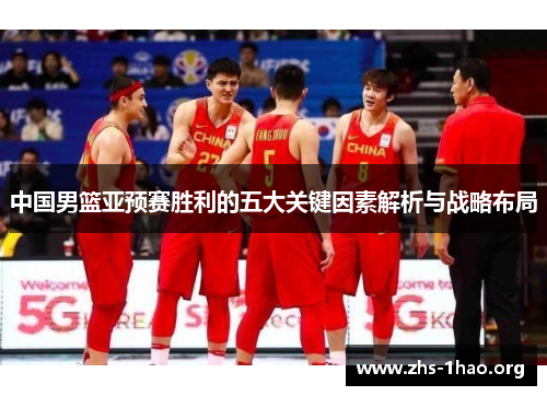 中国男篮亚预赛胜利的五大关键因素解析与战略布局 中国男篮亚预赛胜利的五大关键因素解析与战略布局
