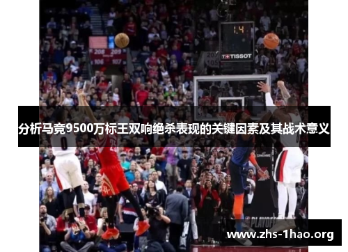分析马竞9500万标王双响绝杀表现的关键因素及其战术意义