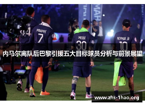 内马尔离队后巴黎引援五大目标球员分析与前景展望 内马尔离队后巴黎引援五大目标球员分析与前景展望