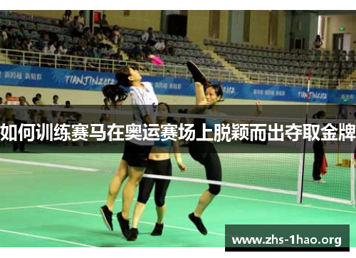 如何训练赛马在奥运赛场上脱颖而出夺取金牌