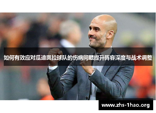 如何有效应对瓜迪奥拉球队的伤病问题提升阵容深度与战术调整 如何有效应对瓜迪奥拉球队的伤病问题提升阵容深度与战术调整