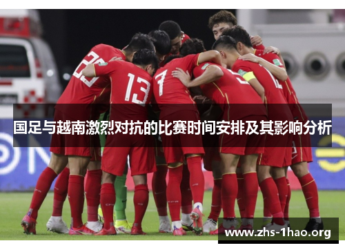 国足与越南激烈对抗的比赛时间安排及其影响分析 国足与越南激烈对抗的比赛时间安排及其影响分析