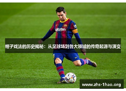 帽子戏法的历史揭秘：从足球场到各大领域的传奇起源与演变