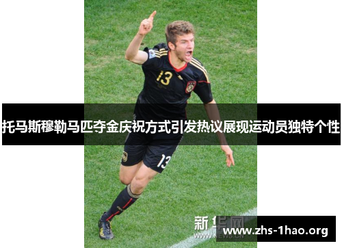 托马斯穆勒马匹夺金庆祝方式引发热议展现运动员独特个性 托马斯穆勒马匹夺金庆祝方式引发热议展现运动员独特个性