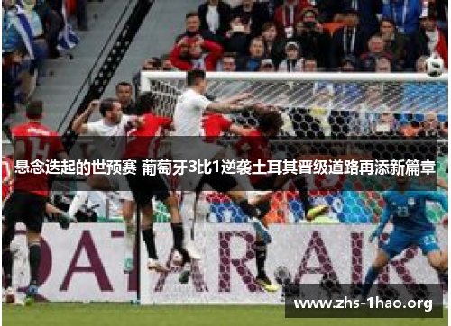 悬念迭起的世预赛 葡萄牙3比1逆袭土耳其晋级道路再添新篇章 悬念迭起的世预赛 葡萄牙3比1逆袭土耳其晋级道路再添新篇章