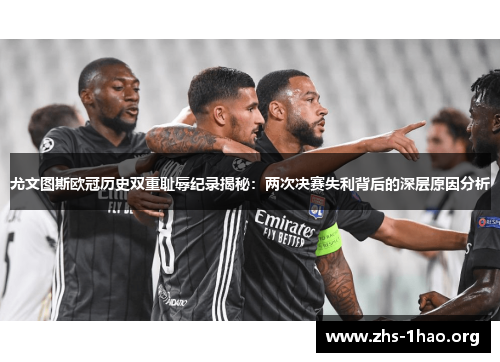 尤文图斯欧冠历史双重耻辱纪录揭秘：两次决赛失利背后的深层原因分析