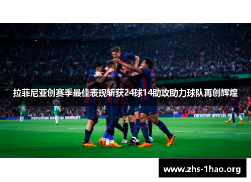 拉菲尼亚创赛季最佳表现斩获24球14助攻助力球队再创辉煌 拉菲尼亚创赛季最佳表现斩获24球14助攻助力球队再创辉煌