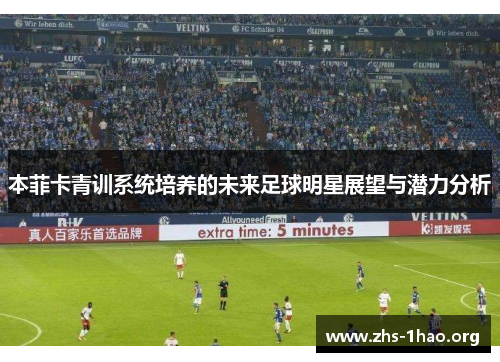 本菲卡青训系统培养的未来足球明星展望与潜力分析 本菲卡青训系统培养的未来足球明星展望与潜力分析
